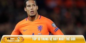 Top 10 Trung Vệ Hay Nhất Thế Giới Hiện Nay – Bức Tường Thép